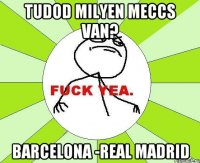 tudod milyen meccs van? Barcelona -Real Madrid