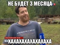 не будет 3 месяца хахахахахахахаха