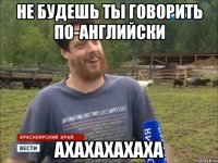 не будешь ты говорить по-английски АХАХАХАХАХА