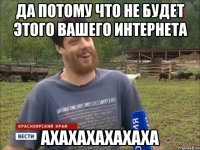 Да потому что не будет этого вашего интернета АХАХАХАХАХАХА