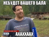 НЕБУДЕТ ВАШЕГО БАЛА АХАХХААХ