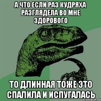 а что если раз кудряха разглядела во мне здорового то длинная тоже это спалила и испугалась