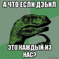 А что если дэбил это каждый из нас?