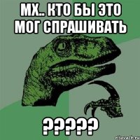 Мх.. Кто бы это мог спрашивать ?????