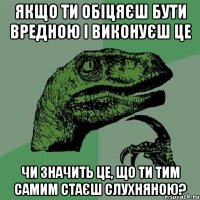 якщо ти обіцяєш бути вредною і виконуєш це чи значить це, що ти тим самим стаєш слухняною?