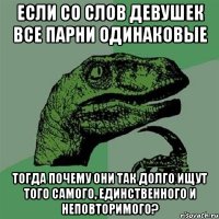 если со слов девушек все парни одинаковые тогда почему они так долго ищут того самого, единственного и неповторимого?