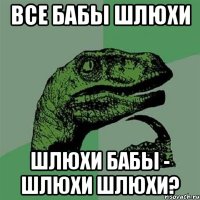 Все бабы шлюхи Шлюхи бабы - шлюхи шлюхи?