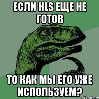 Если HLS еще не готов то как мы его уже используем?