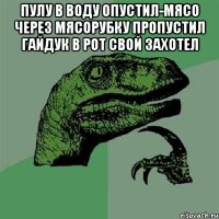 Пулу в воду опустил-мясо через мясорубку пропустил Гайдук в рот свой захотел 