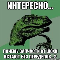 интересно... почему запчасти от шохи встают без переделок...?