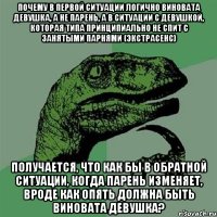 Почему в первой ситуации логично виновата девушка, а не парень, а в ситуации с девушкой, которая типа принципиально не спит с занятыми парнями (экстрасенс) получается, что как бы в обратной ситуации, когда парень изменяет, вроде как опять должна быть виновата девушка?