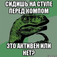 Сидишь на стуле перед компом Это Активен или нет?