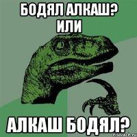 Бодял алкаш? Или алкаш Бодял?