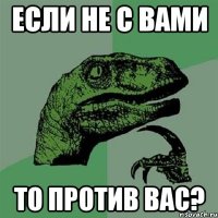 если не с вами то против вас?