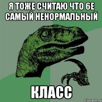 Я тоже считаю что 6е самый ненормальный класс