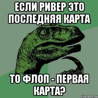 Если ривер это последняя карта то флоп - первая карта?