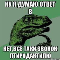 Ну я думаю ответ B Нет,всё таки звонок птиродактилю