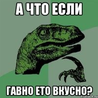 а что если гавно ето вкусно?