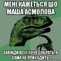 Мені кажеться шо маша асмолова Завжди всіх хоче собрать, а сама не приходить.