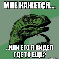 Мне кажется.... ..или его я видел где то еще?