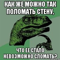 как же можно так поломать стену, что ее стало невозможно сломать?