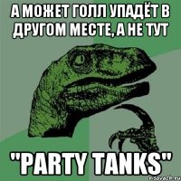 А может голл упадёт в другом месте, а не тут "Party tanks"