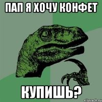 пап я хочу конфет купишь?