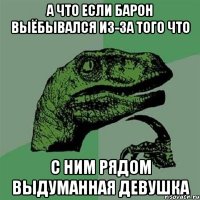 А ЧТО ЕСЛИ БАРОН ВЫЁБЫВАЛСЯ ИЗ-ЗА ТОГО ЧТО С НИМ РЯДОМ ВЫДУМАННАЯ ДЕВУШКА