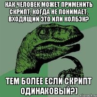 Как человек может применить скрипт, когда не понимает, входящий это или колбэк? Тем более если скрипт одинаковый?)