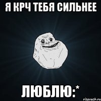 я крч тебя сильнее люблю:*