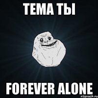 Тема ты forever alone