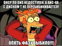 DHCP по DNS недоступен, а АИС-ка с диском Т не перебибикивается! Опять фазу выбило!!!