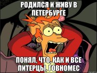 Родился и живу в Петербурге Понял, что, как и все питерцы, говномес