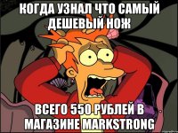 когда узнал что самый дешевый нож всего 550 рублей в магазине Markstrong