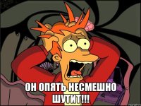  Он опять несмешно шутит!!!