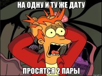 НА ОДНУ И ТУ ЖЕ ДАТУ ПРОСЯТСЯ 2 ПАРЫ