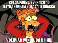 когда раньше учился по пятидневкам и ждал 11 класса а сейчас учишься в НИШ