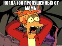 Когда 100 пропущенных от мамы 