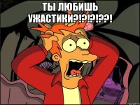 ты любишь ужастики?!?!?!??! 