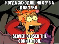 Когда заходиш на серв а для тебя... Server closed the connection.