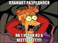 Планшет разредился На 1 урокй из 6 нееттттттт!!!!