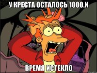 у креста осталось 1000,и время истекло