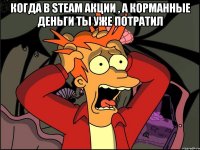 Когда в steam акции , а корманные деньги ты уже потратил 