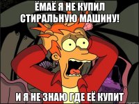 Ёмаё я не купил стиральную машину! И я не знаю где её купит