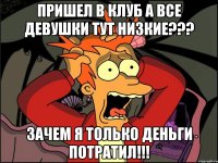 Пришел в клуб а все девушки тут низкие??? Зачем я только деньги потратил!!!