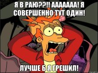 Я в РАЮ??!! Ааааааа! Я совершенно тут один! Лучше б я грешил!