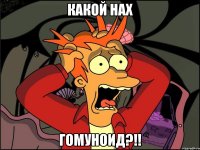 Какой нах гомуноид?!!