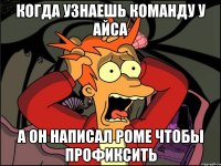 когда узнаешь команду у айса А он написал роме чтобы профиксить