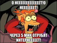 о нееееееееееееет!о нееееееет! через 5 мин отрубят интернееееет!