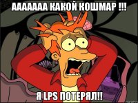 ааааааа какой кошмар !!! я lps потерял!!